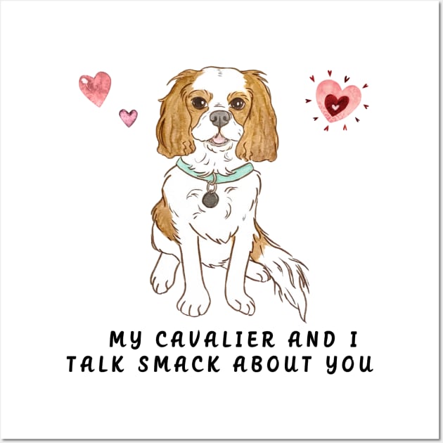 My Blenheim Cavalier and I talk smack about you. Wall Art by Cavalier Gifts